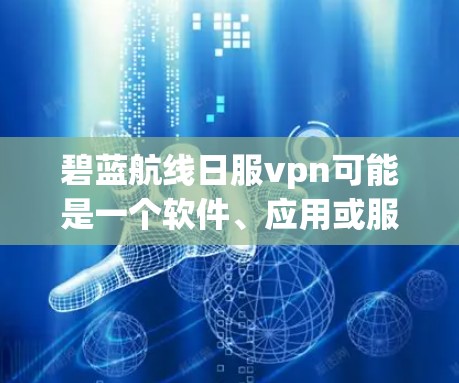 碧蓝航线日服vpn可能是一个软件、应用或服务的名称，具体含义取决于上下文。如果你指的是某个特定的软件或应用，请提供更多详细信息，以便进一步解答。如果这是一个VPN服务，那么以下是一些基本的建议