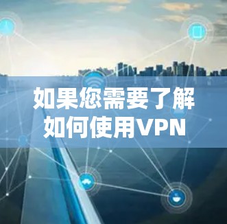 如果您需要了解如何使用VPN或者在某个特定的VPN平台上访问游戏、网站或服务,可以告诉我更多细节。例如 如果您需要了解如何使用VPN或者在某个特定的VPN平台上访问游戏、网站或服务,可以告诉我更多细节。例如