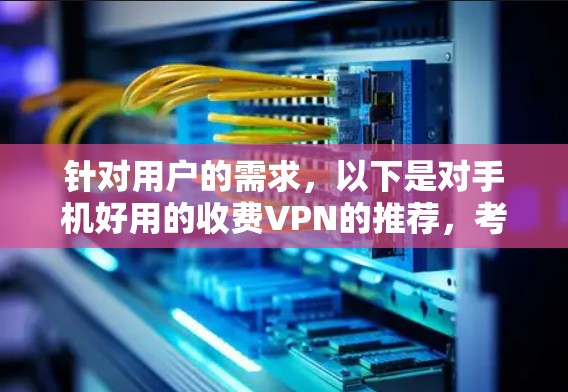 针对用户的需求，以下是对手机好用的收费VPN的推荐，考虑到用户可能需要快速安装和离线访问，选择Dedicated VPNs是最安全的选项