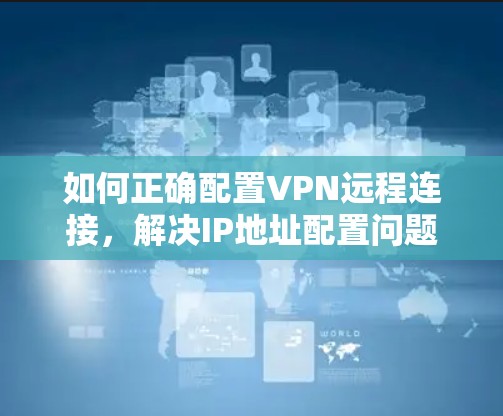 如何正确配置VPN远程连接，解决IP地址配置问题