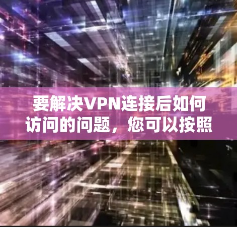 要解决VPN连接后如何访问的问题，您可以按照以下步骤进行操作