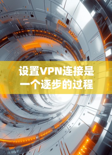 设置VPN连接是一个逐步的过程，涉及选择合适的VPN服务、配置密码和访问权限，以及确保安全。以下是一个详细且系统化的指南，帮助您一步步成功设置VPN连接