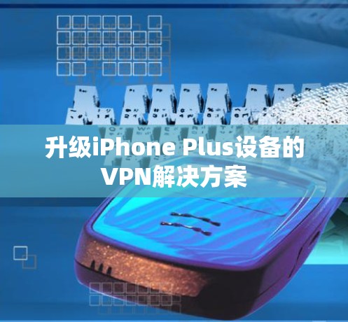 升级iPhone Plus设备的VPN解决方案