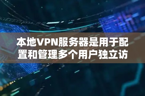 本地VPN服务器是用于配置和管理多个用户独立访问目标网络服务的服务器。以下是关于本地VPN服务器的详细介绍