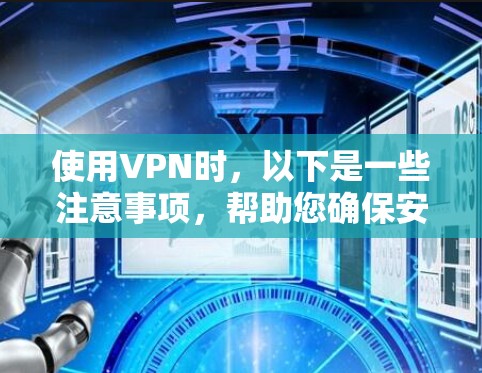 使用VPN时，以下是一些注意事项，帮助您确保安全和有效