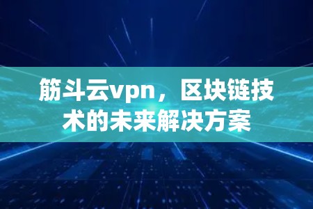 筋斗云vpn,区块链技术的未来解决方案 筋斗云vpn,区块链技术的未来解决方案