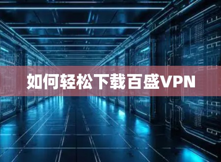 如何轻松下载百盛VPN 如何轻松下载百盛VPN