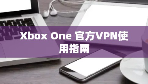 Xbox One 官方VPN使用指南