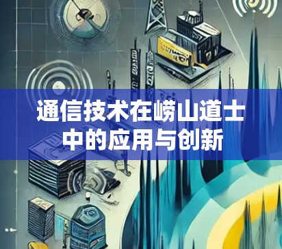 通信技术在崂山道士中的应用与创新