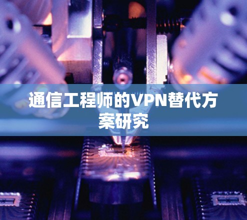 通信工程师的VPN替代方案研究