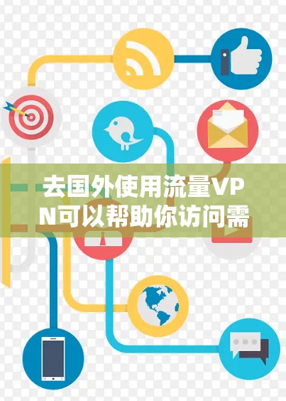 去国外使用流量VPN可以帮助你访问需要的网站，但需要谨慎选择服务，确保安全和隐私。以下是一些步骤和建议，帮助你更好地使用流量VPN