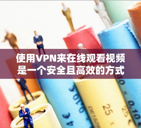 使用VPN来在线观看视频是一个安全且高效的方式。以下是一个详细的步骤指南
