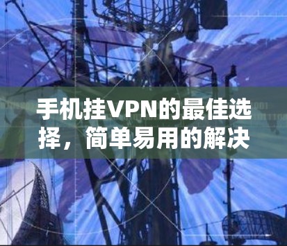 手机挂VPN的最佳选择，简单易用的解决方案