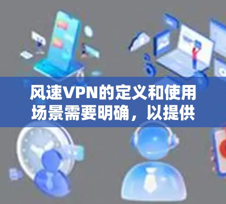 风速VPN的定义和使用场景需要明确，以提供准确的解决方案。以下是针对不同情况的详细分析