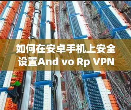 如何在安卓手机上安全设置And vo Rp VPN