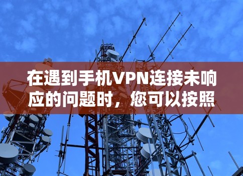 在遇到手机VPN连接未响应的问题时，您可以按照以下步骤进行排查和解决