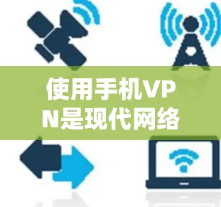 使用手机VPN是现代网络技术的延伸，帮助你在手机上享受网络服务，同时允许你通过电脑连接到服务器。以下是一个详细的步骤指南，帮助你顺利使用手机VPN