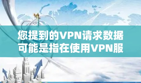 您提到的VPN请求数据可能是指在使用VPN服务时，需要传输的数据或请求信息。以下是一些可能的解释和步骤