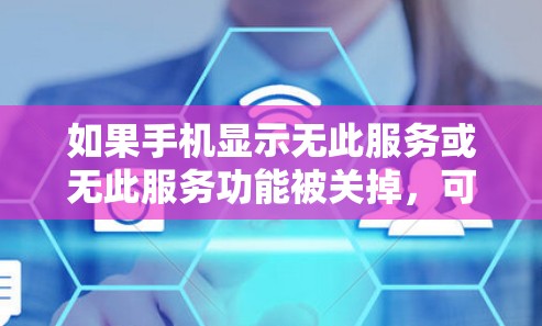 如果手机显示无此服务或无此服务功能被关掉，可能是由于以下原因导致的
