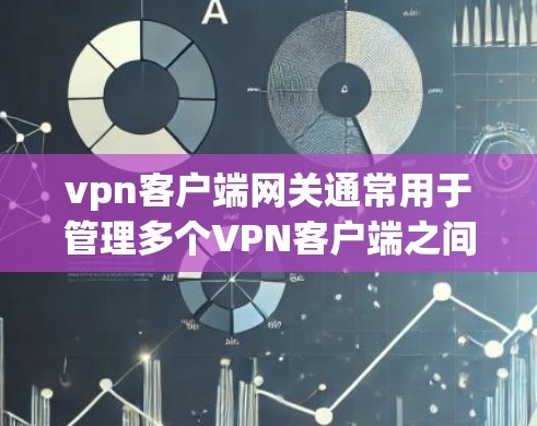vpn客户端网关通常用于管理多个VPN客户端之间的数据和配置,确保安全和高效。以下是一些 commonly used VPN客户端网关,以及它们的主要功能 vpn客户端网关通常用于管理多个VPN客户端之间的数据和配置,确保安全和高效。以下是一些 commonly used VPN客户端网关,以及它们的主要功能
