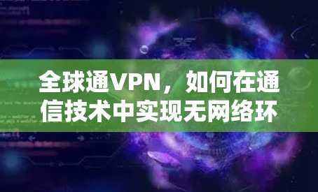全球通VPN，如何在通信技术中实现无网络环境下的高效通信