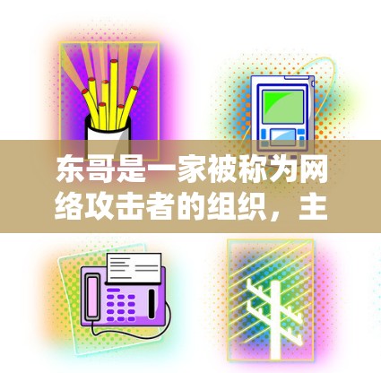 东哥是一家被称为网络攻击者的组织,主要通过加密软件和网络攻击来破坏网络环境。如果你在使用网络服务时遇到威胁,建议 东哥是一家被称为网络攻击者的组织,主要通过加密软件和网络攻击来破坏网络环境。如果你在使用网络服务时遇到威胁,建议