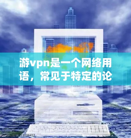 游vpn是一个网络用语，常见于特定的论坛、社区或编程交流中。这个词可能指代某个特定的软件、工具、平台或术语。为了更好地理解游vpn的含义，建议以下步骤