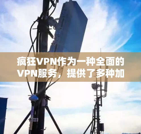 疯狂VPN作为一种全面的VPN服务,提供了多种加密方式和功能,适合不同用户的需求。以下是对疯狂VPN的详细介绍 疯狂VPN作为一种全面的VPN服务,提供了多种加密方式和功能,适合不同用户的需求。以下是对疯狂VPN的详细介绍