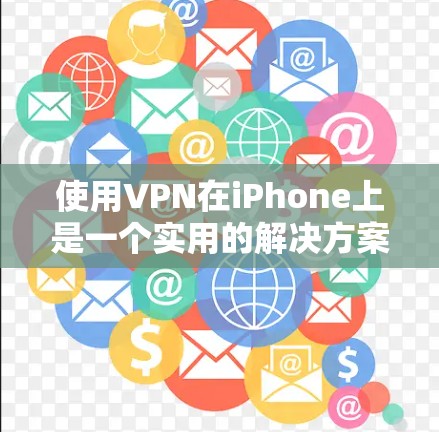 使用VPN在iPhone上是一个实用的解决方案，尤其是当没有Wi-Fi连接时。下面是使用VPN在iPhone上的详细步骤