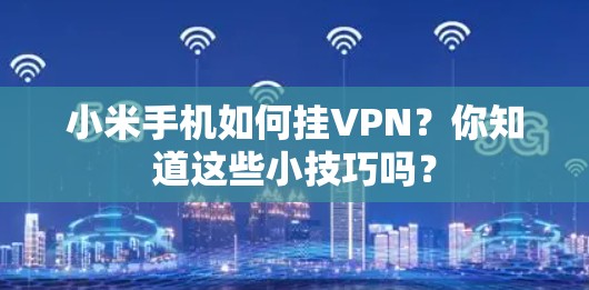小米手机如何挂VPN？你知道这些小技巧吗？