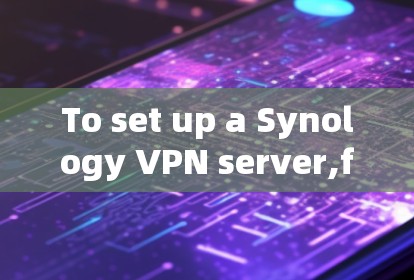 To set up a Synology VPN server,follow these organized steps: To set up a Synology VPN server,follow these organized steps: