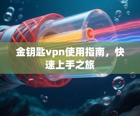 金钥匙vpn使用指南，快速上手之旅