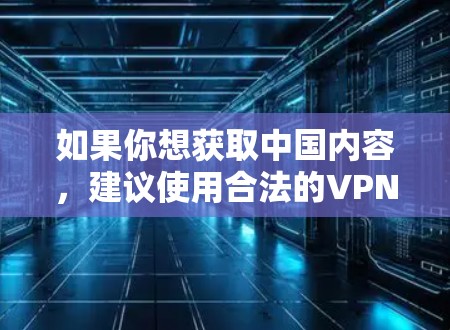 如果你想获取中国内容,建议使用合法的VPN服务,并确保访问内容符合中国的法律法规。如果遇到任何问题,可以参考中国的法律和政策,通过合法和合规的方式解决问题 如果你想获取中国内容,建议使用合法的VPN服务,并确保访问内容符合中国的法律法规。如果遇到任何问题,可以参考中国的法律和政策,通过合法和合规的方式解决问题