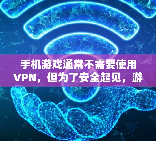 手机游戏通常不需要使用VPN，但为了安全起见，游戏客户端和服务器可能会使用VPN来管理数据传输。以下是关于游戏安全的详细分析