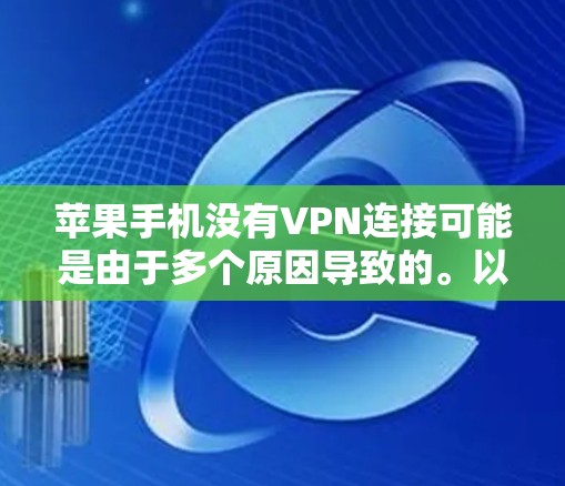 苹果手机没有VPN连接可能是由于多个原因导致的。以下是一些可能的原因和解决步骤