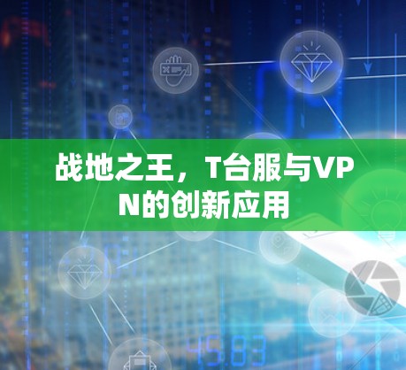 战地之王，T台服与VPN的创新应用