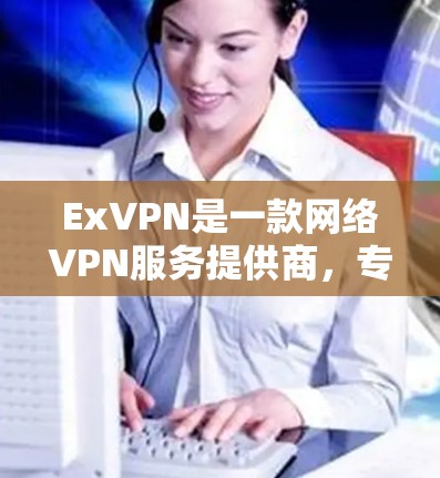 ExVPN是一款网络VPN服务提供商,专注于提供多种VPN解决方案,包括Point、ESecPass和Flow等服务。ExVPN以其安全性和高效性著称,用户通常会根据自己的需求选择适合的VPN服务 ExVPN是一款网络VPN服务提供商,专注于提供多种VPN解决方案,包括Point、ESecPass和Flow等服务。ExVPN以其安全性和高效性著称,用户通常会根据自己的需求选择适合的VPN服务