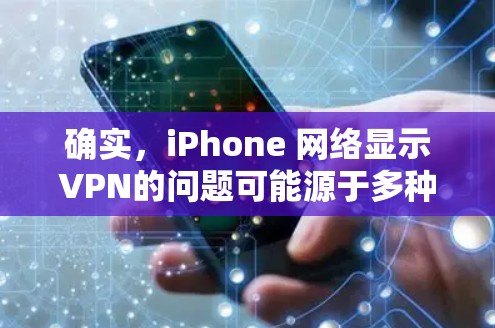 确实，iPhone 网络显示VPN的问题可能源于多种原因，包括但不限于以下几点