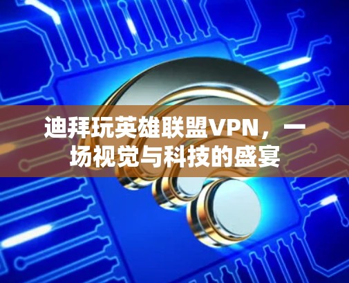 迪拜玩英雄联盟VPN，一场视觉与科技的盛宴