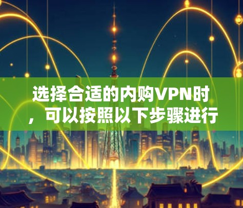 选择合适的内购VPN时，可以按照以下步骤进行