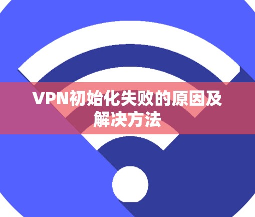 VPN初始化失败的原因及解决方法