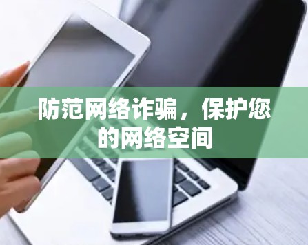 防范网络诈骗,保护您的网络空间 防范网络诈骗,保护您的网络空间