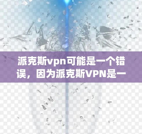 派克斯vpn可能是一个错误，因为派克斯VPN是一个知名的VPN服务，提供端到端加密、多设备访问等功能。如果派克斯vpn是一个特定软件，可能需要进一步确认其具体功能和用途