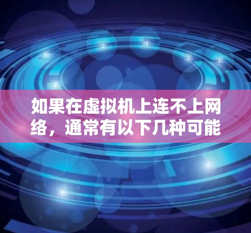 如果在虚拟机上连不上网络，通常有以下几种可能的原因及其解决方案