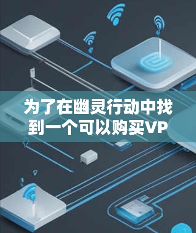 为了在幽灵行动中找到一个可以购买VPN的地点,您可以按照以下步骤进行 为了在幽灵行动中找到一个可以购买VPN的地点,您可以按照以下步骤进行