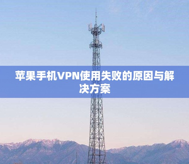 苹果手机VPN使用失败的原因与解决方案