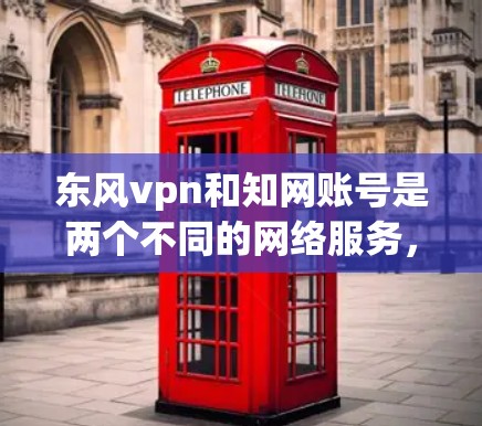 东风vpn和知网账号是两个不同的网络服务，主要用于学术和非营利性研究领域。以下是它们的主要区别和如何使用它们