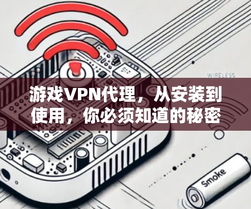 游戏VPN代理，从安装到使用，你必须知道的秘密