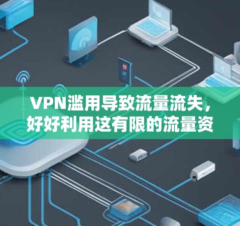 VPN滥用导致流量流失，好好利用这有限的流量资源
