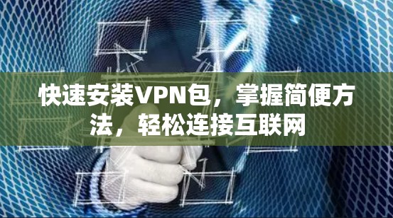 快速安装VPN包，掌握简便方法，轻松连接互联网